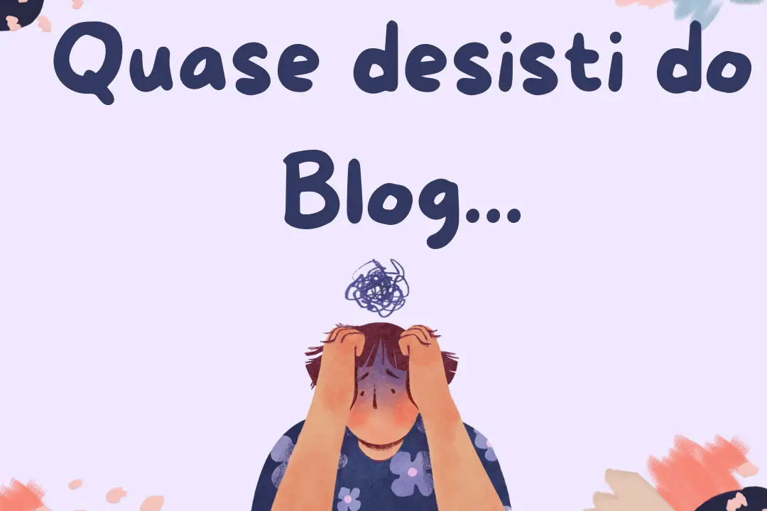 Quase desisti do blog e vou contar para vocês o motivo!