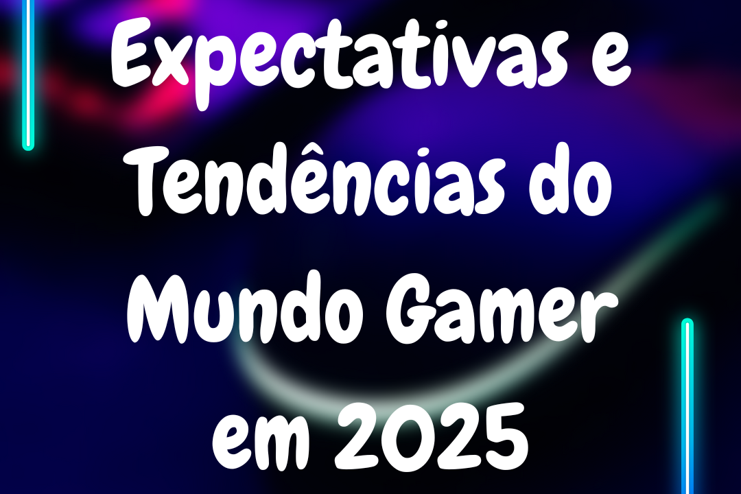 Expectativas e Tendências do Mundo Gamer em 2025